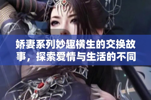 娇妻系列妙趣横生的交换故事，探索爱情与生活的不同角度