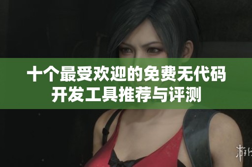 十个最受欢迎的免费无代码开发工具推荐与评测