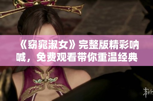 《窈窕淑女》完整版精彩呐喊，免费观看带你重温经典魅力