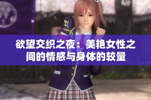 欲望交织之夜：美艳女性之间的情感与身体的较量
