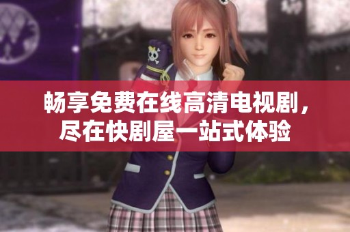 畅享免费在线高清电视剧，尽在快剧屋一站式体验