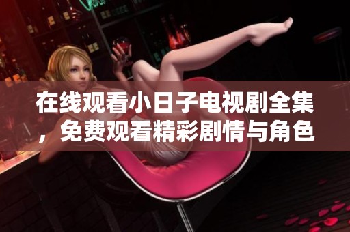在线观看小日子电视剧全集，免费观看精彩剧情与角色发展