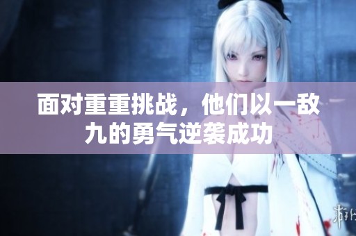 面对重重挑战，他们以一敌九的勇气逆袭成功