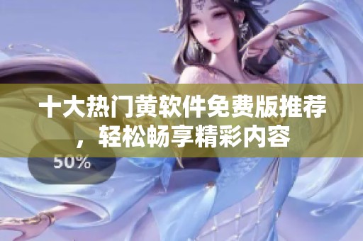 十大热门黄软件免费版推荐，轻松畅享精彩内容
