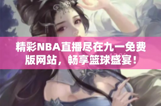 精彩NBA直播尽在九一免费版网站，畅享篮球盛宴！