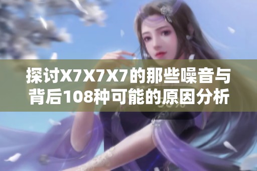 探讨X7X7X7的那些噪音与背后108种可能的原因分析