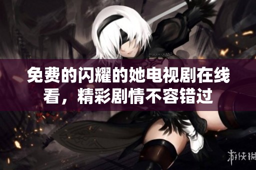 免费的闪耀的她电视剧在线看，精彩剧情不容错过