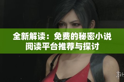 全新解读：免费的秘密小说阅读平台推荐与探讨