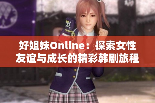 好姐妹Online：探索女性友谊与成长的精彩韩剧旅程