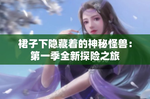 裙子下隐藏着的神秘怪兽：第一季全新探险之旅