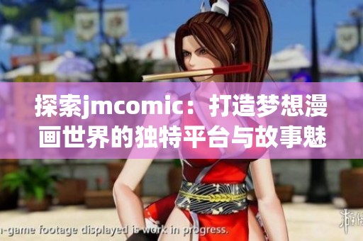 探索jmcomic：打造梦想漫画世界的独特平台与故事魅力