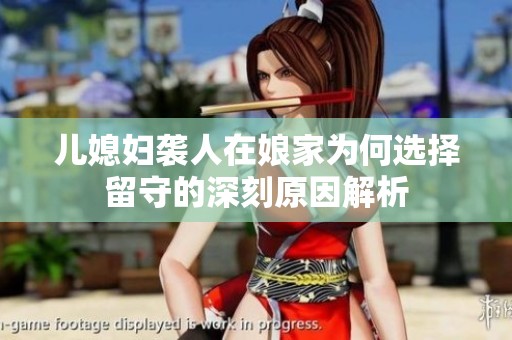 儿媳妇袭人在娘家为何选择留守的深刻原因解析