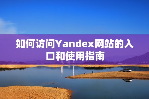 如何访问Yandex网站的入口和使用指南