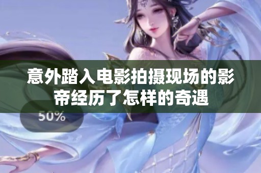 意外踏入电影拍摄现场的影帝经历了怎样的奇遇