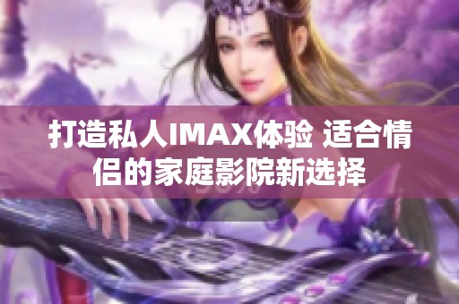 打造私人IMAX体验 适合情侣的家庭影院新选择