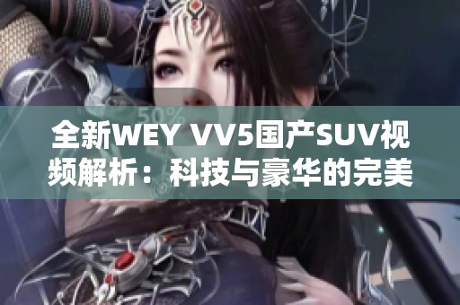 全新WEY VV5国产SUV视频解析：科技与豪华的完美结合