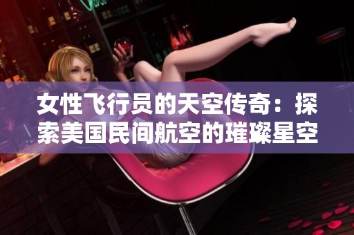 女性飞行员的天空传奇：探索美国民间航空的璀璨星空