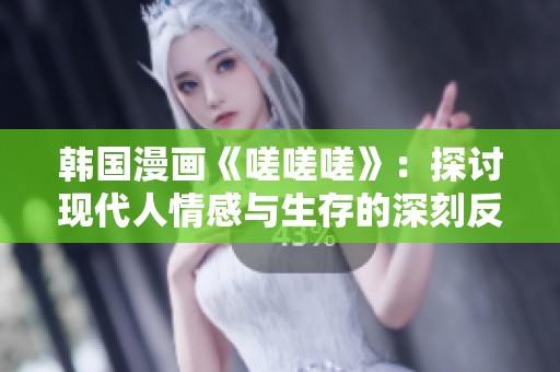 韩国漫画《嗟嗟嗟》：探讨现代人情感与生存的深刻反思