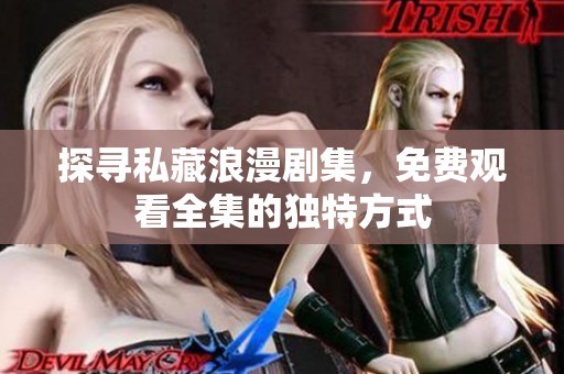 探寻私藏浪漫剧集，免费观看全集的独特方式