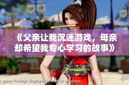 《父亲让我沉迷游戏，母亲却希望我专心学习的故事》