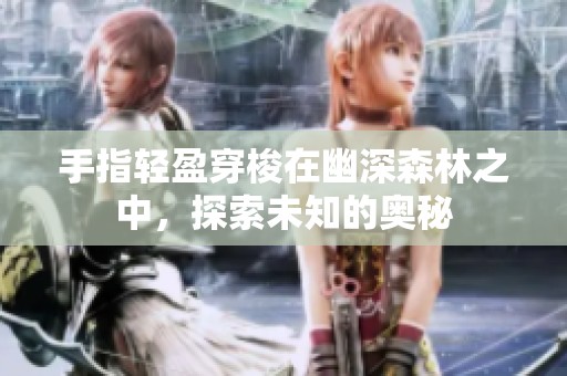 手指轻盈穿梭在幽深森林之中，探索未知的奥秘