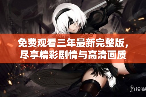 免费观看三年最新完整版，尽享精彩剧情与高清画质
