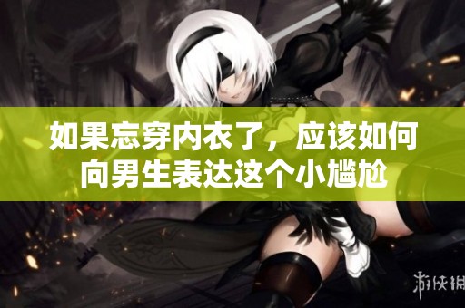 如果忘穿内衣了，应该如何向男生表达这个小尴尬