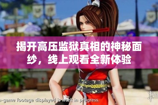 揭开高压监狱真相的神秘面纱，线上观看全新体验