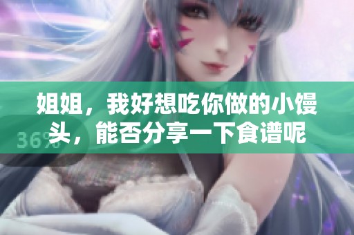 姐姐，我好想吃你做的小馒头，能否分享一下食谱呢