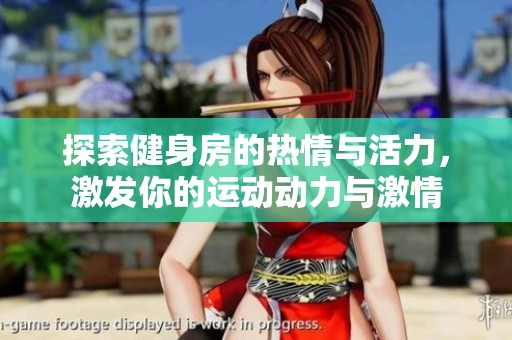 探索健身房的热情与活力，激发你的运动动力与激情