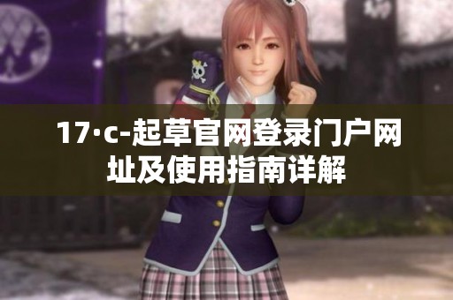 17·c-起草官网登录门户网址及使用指南详解