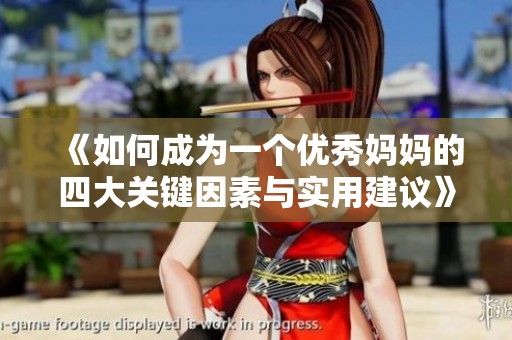 《如何成为一个优秀妈妈的四大关键因素与实用建议》
