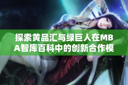 探索黄品汇与绿巨人在MBA智库百科中的创新合作模式