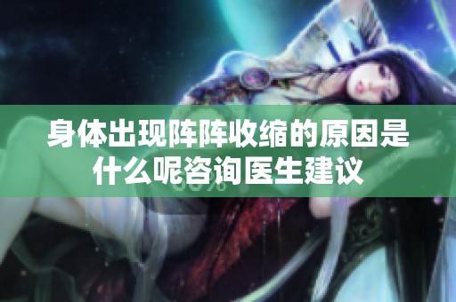 身体出现阵阵收缩的原因是什么呢咨询医生建议