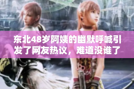 东北48岁阿姨的幽默呼喊引发了网友热议，难道没谁了吗？