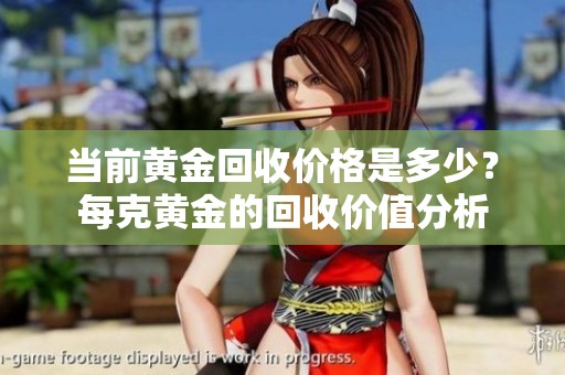 当前黄金回收价格是多少？每克黄金的回收价值分析
