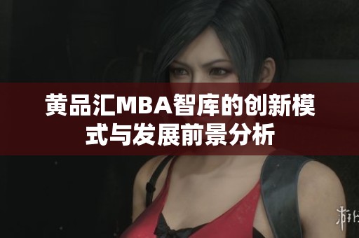 黄品汇MBA智库的创新模式与发展前景分析