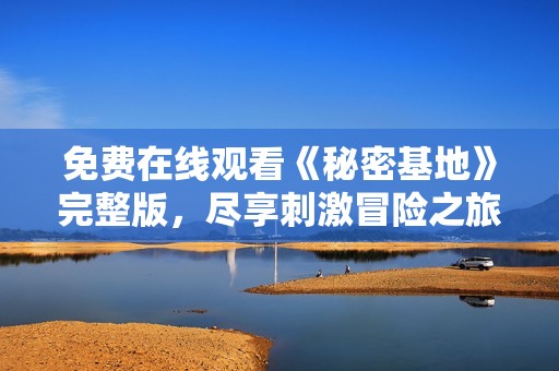 免费在线观看《秘密基地》完整版，尽享刺激冒险之旅