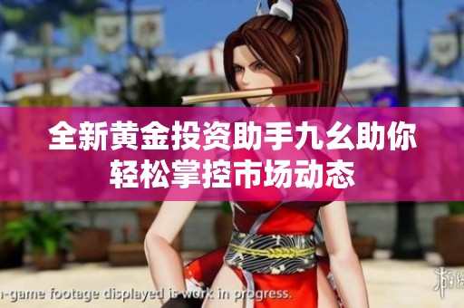 全新黄金投资助手九幺助你轻松掌控市场动态