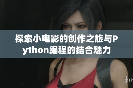 探索小电影的创作之旅与Python编程的结合魅力