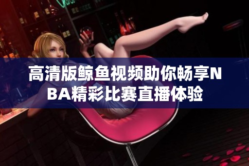 高清版鲸鱼视频助你畅享NBA精彩比赛直播体验