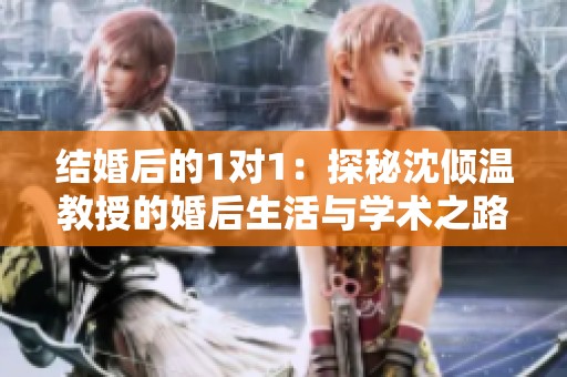 结婚后的1对1：探秘沈倾温教授的婚后生活与学术之路
