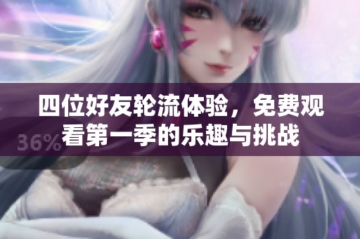 四位好友轮流体验，免费观看第一季的乐趣与挑战