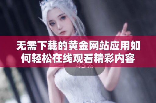 无需下载的黄金网站应用如何轻松在线观看精彩内容