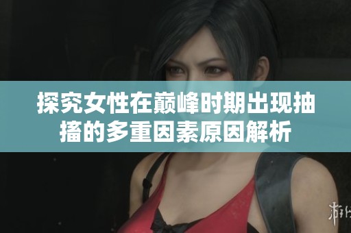 探究女性在巅峰时期出现抽搐的多重因素原因解析