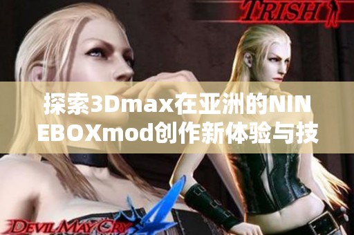 探索3Dmax在亚洲的NINEBOXmod创作新体验与技巧