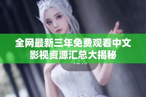 全网最新三年免费观看中文影视资源汇总大揭秘