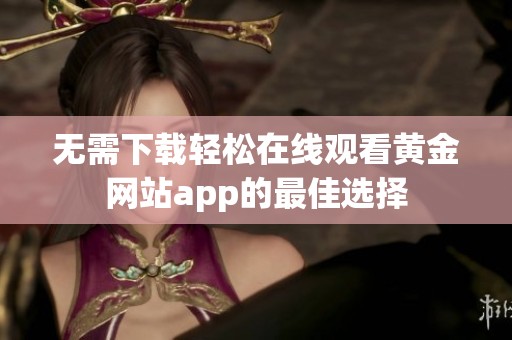 无需下载轻松在线观看黄金网站app的最佳选择