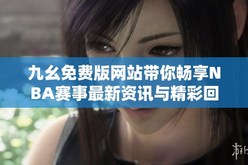 九幺免费版网站带你畅享NBA赛事最新资讯与精彩回放