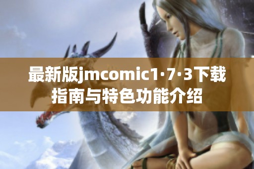 最新版jmcomic1·7·3下载指南与特色功能介绍